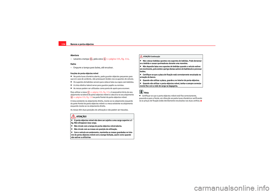 Seat Altea 2011 Manual do proprietário (in Portuguese) Bancos e porta-objectos
156
Abertura
– Levante a tampa , pela zona ⇒página 155, fig. 114 .
Fecho
– Empurre a tampa para baixo, até encaixar.Funções do porta-objectos móvel•No porta-lu Seat Altea 2011 Manual do proprietário (in Portuguese) Bancos e porta-objectos
156
Abertura
– Levante a tampa , pela zona ⇒página 155, fig. 114 .
Fecho
– Empurre a tampa para baixo, até encaixar.Funções do porta-objectos móvel•No porta-lu