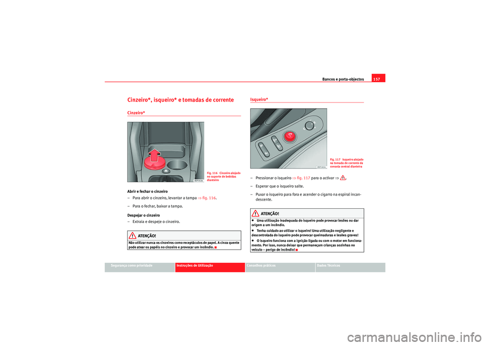 Seat Altea 2011 Manual do proprietário (in Portuguese) Bancos e porta-objectos157
Segurança como prioridade
Instruções de Utilização
Conselhos práticos
Dados Técnicos
Cinzeiro*, isqueiro* e tomadas de correnteCinzeiro* Abrir e fechar o cinzeiro
– Seat Altea 2011 Manual do proprietário (in Portuguese) Bancos e porta-objectos157
Segurança como prioridade
Instruções de Utilização
Conselhos práticos
Dados Técnicos
Cinzeiro*, isqueiro* e tomadas de correnteCinzeiro* Abrir e fechar o cinzeiro
–