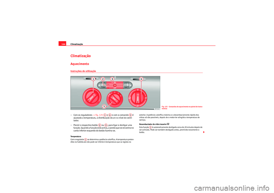 Seat Altea 2011 Manual do proprietário (in Portuguese) Climatização
164ClimatizaçãoAquecimentoInstruções de utilização– Com os reguladores ⇒fig. 125 e e com o comando é
ajustada a temperatura, a distribuição do ar e o nível do ven Seat Altea 2011 Manual do proprietário (in Portuguese) Climatização
164ClimatizaçãoAquecimentoInstruções de utilização– Com os reguladores ⇒fig. 125 e e com o comando é
ajustada a temperatura, a distribuição do ar e o nível do ven
