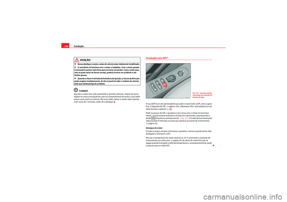 Seat Altea 2011 Manual do proprietário (in Portuguese) Condução
182
ATENÇÃO!
•Nunca desligue o motor, antes do veículo estar totalmente imobilizado.•O servofreio só funciona com o motor a trabalhar. Com o motor parado
é necessário exercer mai Seat Altea 2011 Manual do proprietário (in Portuguese) Condução
182
ATENÇÃO!
•Nunca desligue o motor, antes do veículo estar totalmente imobilizado.•O servofreio só funciona com o motor a trabalhar. Com o motor parado
é necessário exercer mai