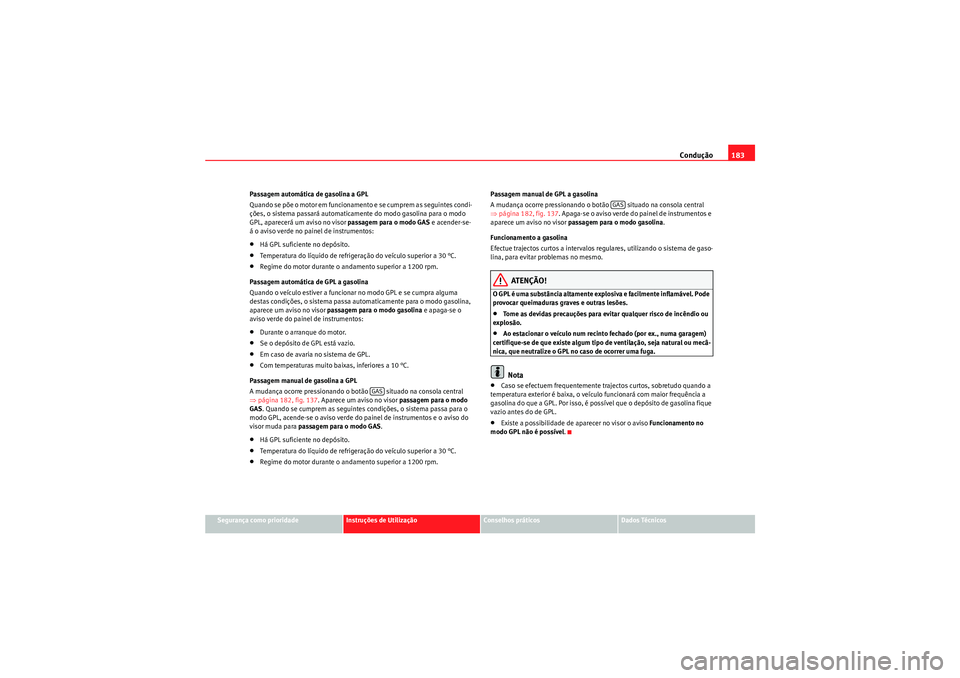 Seat Altea 2011 Manual do proprietário (in Portuguese) Condução183
Segurança como prioridade
Instruções de Utilização
Conselhos práticos
Dados Técnicos
Passagem automática de gasolina a GPL
Quando se põe o motor em funcionamento e se cumprem as Seat Altea 2011 Manual do proprietário (in Portuguese) Condução183
Segurança como prioridade
Instruções de Utilização
Conselhos práticos
Dados Técnicos
Passagem automática de gasolina a GPL
Quando se põe o motor em funcionamento e se cumprem as