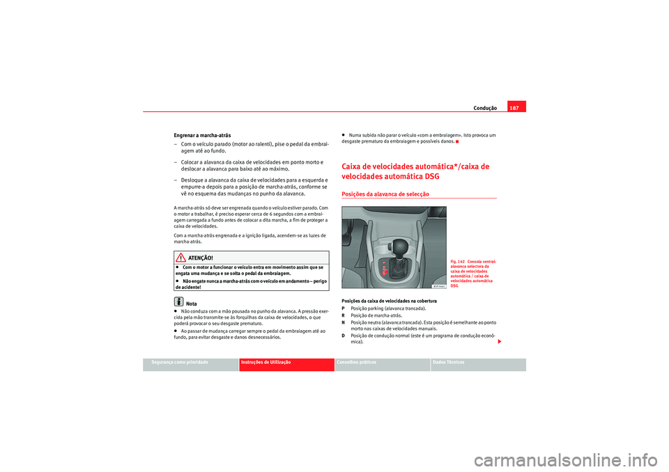 Seat Altea 2011 Manual do proprietário (in Portuguese) Condução187
Segurança como prioridade
Instruções de Utilização
Conselhos práticos
Dados Técnicos
Engrenar a marcha-atrás
– Com o veículo parado (motor ao ralenti), pise o pedal da embrai- Seat Altea 2011 Manual do proprietário (in Portuguese) Condução187
Segurança como prioridade
Instruções de Utilização
Conselhos práticos
Dados Técnicos
Engrenar a marcha-atrás
– Com o veículo parado (motor ao ralenti), pise o pedal da embrai-