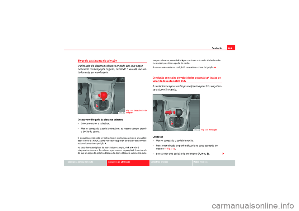 Seat Altea 2011 Manual do proprietário (in Portuguese) Condução189
Segurança como prioridade
Instruções de Utilização
Conselhos práticos
Dados Técnicos
Bloqueio da alavanca de selecção
O bloqueio da alavanca selectora impede que seja engre-
nad Seat Altea 2011 Manual do proprietário (in Portuguese) Condução189
Segurança como prioridade
Instruções de Utilização
Conselhos práticos
Dados Técnicos
Bloqueio da alavanca de selecção
O bloqueio da alavanca selectora impede que seja engre-
nad