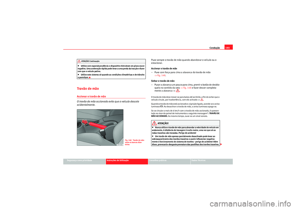 Seat Altea 2011 Manual do proprietário (in Portuguese) Condução193
Segurança como prioridade
Instruções de Utilização
Conselhos práticos
Dados Técnicos
•Utilize com especial prudência o dispositivo kick-down em pisos escor-
regadios. Uma acele Seat Altea 2011 Manual do proprietário (in Portuguese) Condução193
Segurança como prioridade
Instruções de Utilização
Conselhos práticos
Dados Técnicos
•Utilize com especial prudência o dispositivo kick-down em pisos escor-
regadios. Uma acele