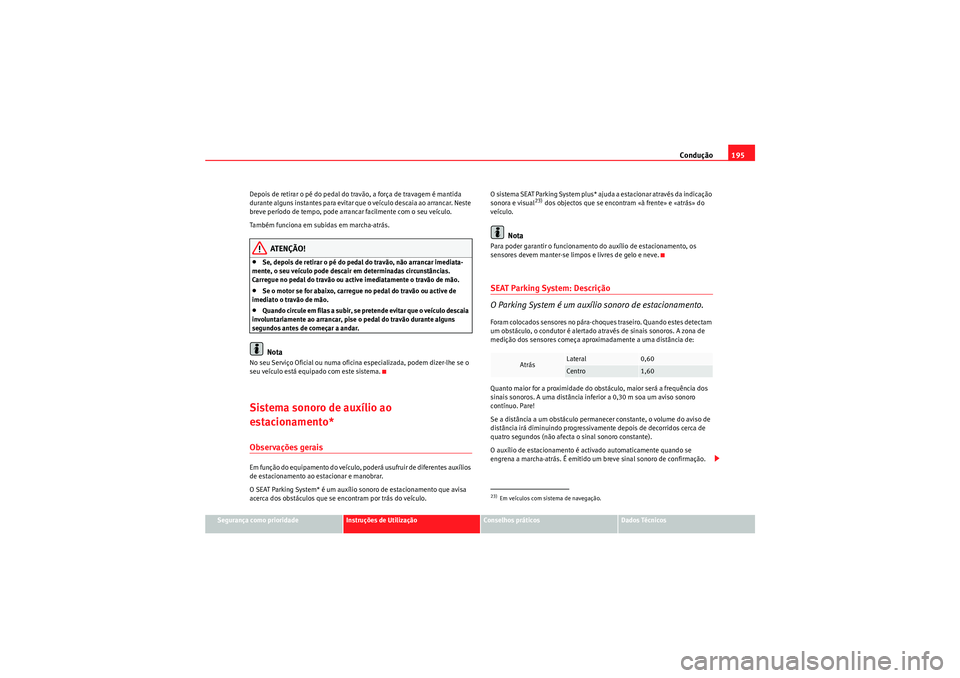 Seat Altea 2011 Manual do proprietário (in Portuguese) Condução195
Segurança como prioridade
Instruções de Utilização
Conselhos práticos
Dados Técnicos
Depois de retirar o pé do pedal do travão, a força de travagem é mantida
durante alguns i Seat Altea 2011 Manual do proprietário (in Portuguese) Condução195
Segurança como prioridade
Instruções de Utilização
Conselhos práticos
Dados Técnicos
Depois de retirar o pé do pedal do travão, a força de travagem é mantida
durante alguns i