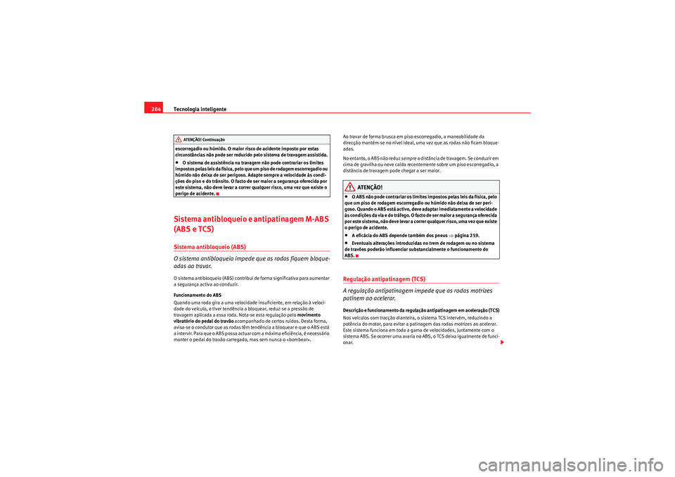 Seat Altea 2011 Manual do proprietário (in Portuguese) Tecnologia inteligente
204escorregadio ou húmido. O maior risco de acidente imposto por estas
circunstâncias não pode ser reduzido pelo sistema de travagem assistida.•O sistema de assistência n Seat Altea 2011 Manual do proprietário (in Portuguese) Tecnologia inteligente
204escorregadio ou húmido. O maior risco de acidente imposto por estas
circunstâncias não pode ser reduzido pelo sistema de travagem assistida.•O sistema de assistência n