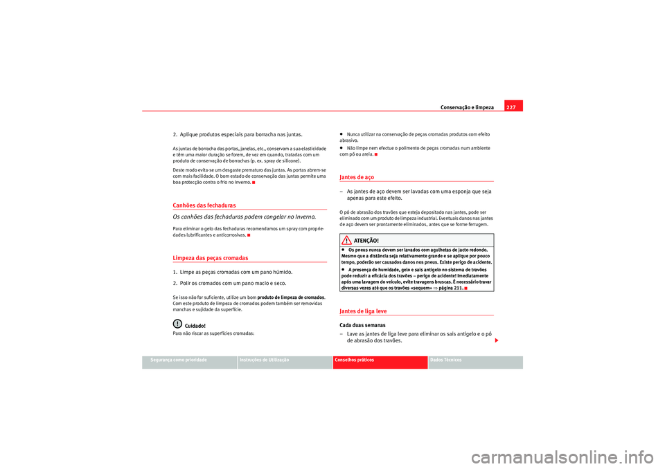 Seat Altea 2011 Manual do proprietário (in Portuguese) Conservação e limpeza227
Segurança como prioridade
Instruções de Utilização
Conselhos práticos
Dados Técnicos
2. Aplique produtos especiais para borracha nas juntas.As juntas de borracha das Seat Altea 2011 Manual do proprietário (in Portuguese) Conservação e limpeza227
Segurança como prioridade
Instruções de Utilização
Conselhos práticos
Dados Técnicos
2. Aplique produtos especiais para borracha nas juntas.As juntas de borracha das