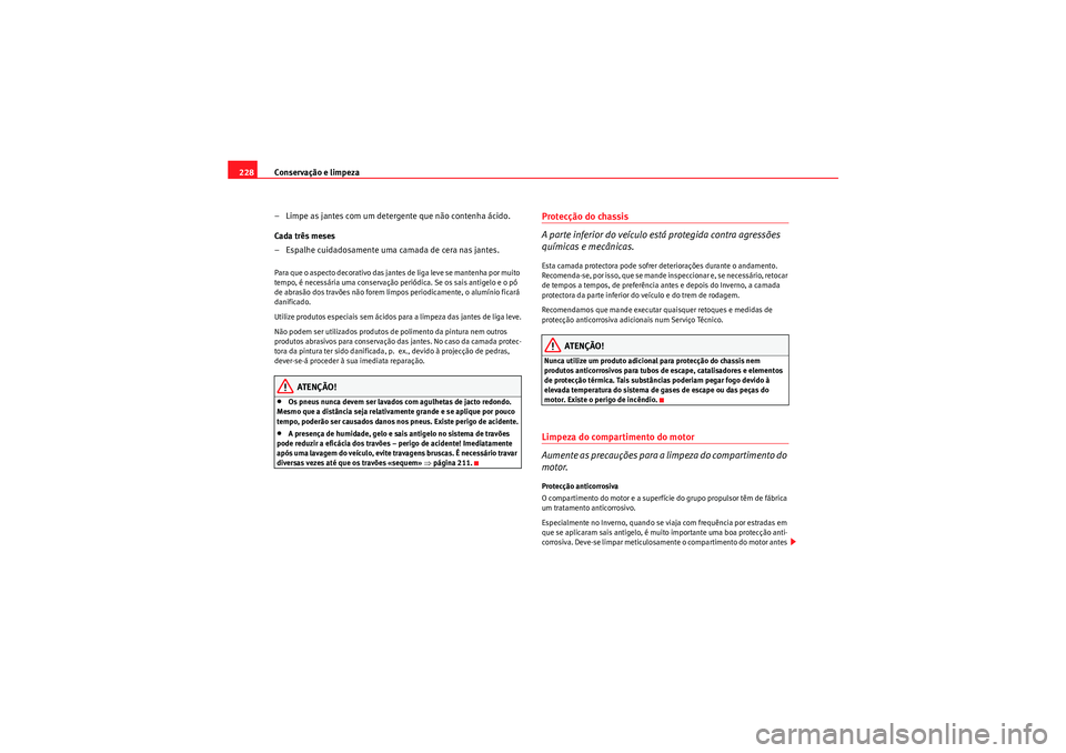 Seat Altea 2011 Manual do proprietário (in Portuguese) Conservação e limpeza
228
– Limpe as jantes com um detergente que não contenha ácido.
Cada três meses
– Espalhe cuidadosamente uma camada de cera nas jantes.Para que o aspecto decorativo das Seat Altea 2011 Manual do proprietário (in Portuguese) Conservação e limpeza
228
– Limpe as jantes com um detergente que não contenha ácido.
Cada três meses
– Espalhe cuidadosamente uma camada de cera nas jantes.Para que o aspecto decorativo das