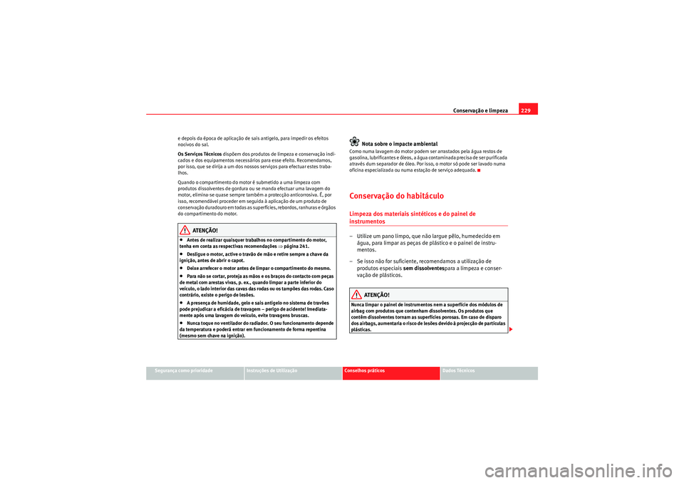 Seat Altea 2011 Manual do proprietário (in Portuguese) Conservação e limpeza229
Segurança como prioridade
Instruções de Utilização
Conselhos práticos
Dados Técnicos
e depois da época de aplicação de sais antigelo, para impedir os efeitos
noci Seat Altea 2011 Manual do proprietário (in Portuguese) Conservação e limpeza229
Segurança como prioridade
Instruções de Utilização
Conselhos práticos
Dados Técnicos
e depois da época de aplicação de sais antigelo, para impedir os efeitos
noci