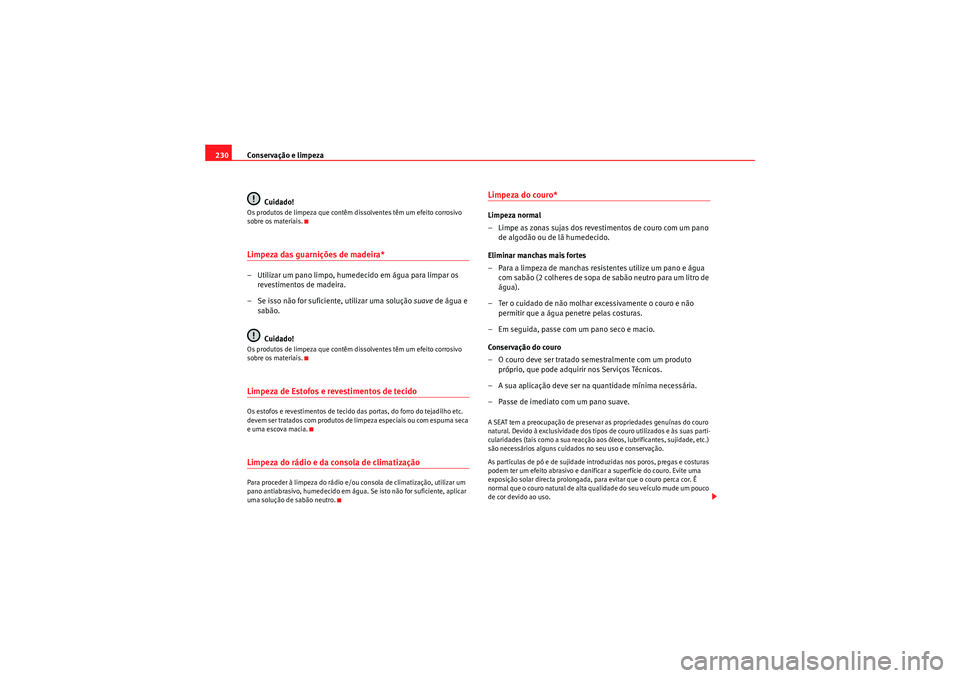 Seat Altea 2011 Manual do proprietário (in Portuguese) Conservação e limpeza
230
Cuidado!Os produtos de limpeza que contêm dissolventes têm um efeito corrosivo
sobre os materiais.Limpeza das guarnições de madeira*– Utilizar um pano limpo, humedec Seat Altea 2011 Manual do proprietário (in Portuguese) Conservação e limpeza
230
Cuidado!Os produtos de limpeza que contêm dissolventes têm um efeito corrosivo
sobre os materiais.Limpeza das guarnições de madeira*– Utilizar um pano limpo, humedec
