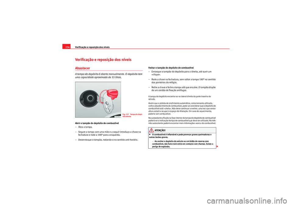 Seat Altea 2011 Manual do proprietário (in Portuguese) Verificação e reposição dos nÃveis
234Verificação e reposição dos nÃveisAbastecerA tampa do depósito é aberta manualmente. O depósito tem
uma capacidade aproximada de 55 litros.Abrir o t Seat Altea 2011 Manual do proprietário (in Portuguese) Verificação e reposição dos nÃveis
234Verificação e reposição dos nÃveisAbastecerA tampa do depósito é aberta manualmente. O depósito tem
uma capacidade aproximada de 55 litros.Abrir o t