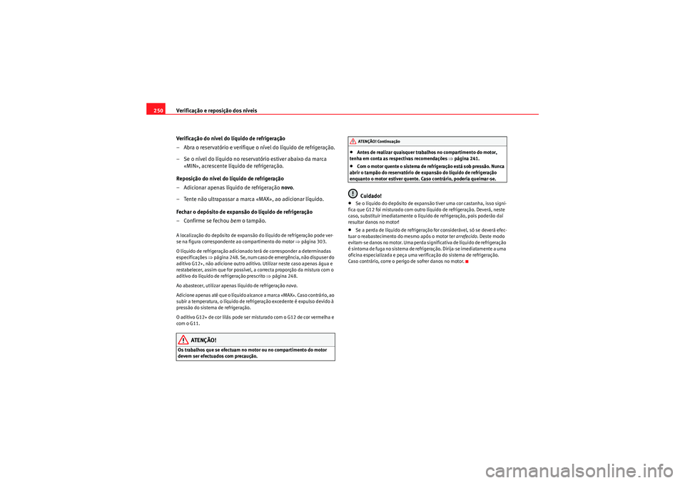 Seat Altea 2011 Manual do proprietário (in Portuguese) Verificação e reposição dos níveis
250
Verificação do nível do líquido de refrigeração
– Abra o reservatório e verifique o nível do líquido de refrigeração.
–Se o nível do líquid Seat Altea 2011 Manual do proprietário (in Portuguese) Verificação e reposição dos níveis
250
Verificação do nível do líquido de refrigeração
– Abra o reservatório e verifique o nível do líquido de refrigeração.
–Se o nível do líquid