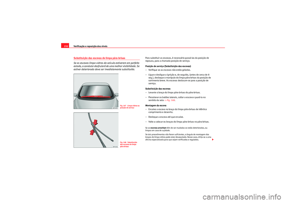 Seat Altea 2011 Manual do proprietário (in Portuguese) Verificação e reposição dos níveis
252Substituição das escovas do limpa pára-brisas
Se as escovas limpa-vidros do veículo estiverem em perfeito
estado, o condutor desfrutará de uma melhor v Seat Altea 2011 Manual do proprietário (in Portuguese) Verificação e reposição dos níveis
252Substituição das escovas do limpa pára-brisas
Se as escovas limpa-vidros do veículo estiverem em perfeito
estado, o condutor desfrutará de uma melhor v