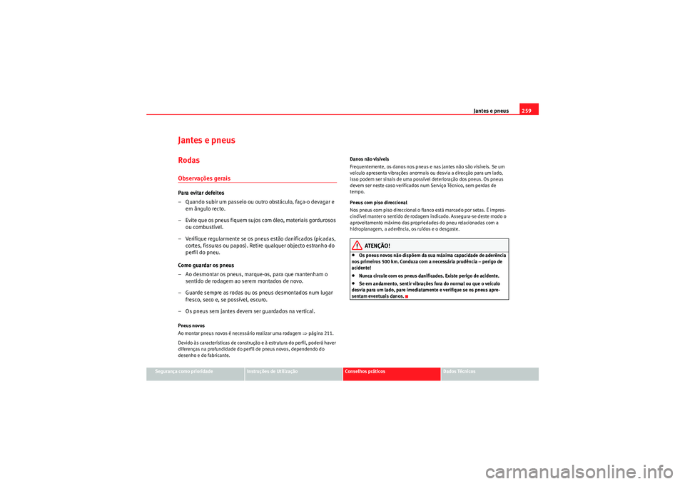 Seat Altea 2011 Manual do proprietário (in Portuguese) Jantes e pneus259
Segurança como prioridade
Instruções de Utilização
Conselhos práticos
Dados Técnicos
Jantes e pneusRodasObservações geraisPara evitar defeitos
– Quando subir um passeio ou Seat Altea 2011 Manual do proprietário (in Portuguese) Jantes e pneus259
Segurança como prioridade
Instruções de Utilização
Conselhos práticos
Dados Técnicos
Jantes e pneusRodasObservações geraisPara evitar defeitos
– Quando subir um passeio ou