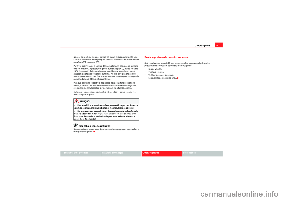 Seat Altea 2011 Manual do proprietário (in Portuguese) Jantes e pneus261
Segurança como prioridade
Instruções de Utilização
Conselhos práticos
Dados Técnicos
No caso de perda de pressão, no visor do painel de instrumentos são apre-
sentados sÃmb Seat Altea 2011 Manual do proprietário (in Portuguese) Jantes e pneus261
Segurança como prioridade
Instruções de Utilização
Conselhos práticos
Dados Técnicos
No caso de perda de pressão, no visor do painel de instrumentos são apre-
sentados sÃmb