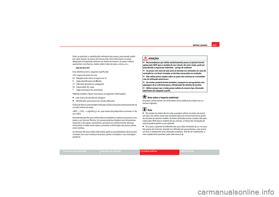 Seat Altea 2011 Manual do proprietário (in Portuguese) Jantes e pneus265
Segurança como prioridade
Instruções de Utilização
Conselhos práticos
Dados Técnicos
Evite, se possÃvel, a substituição individual dos pneus, procurando substi-
tuir, pelo Seat Altea 2011 Manual do proprietário (in Portuguese) Jantes e pneus265
Segurança como prioridade
Instruções de Utilização
Conselhos práticos
Dados Técnicos
Evite, se possÃvel, a substituição individual dos pneus, procurando substi-
tuir, pelo