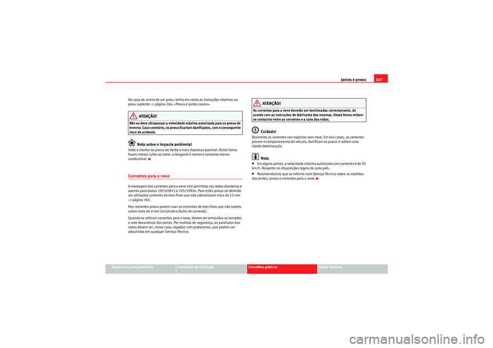 Seat Altea 2011 Manual do proprietário (in Portuguese) Jantes e pneus267
Segurança como prioridade
Instruções de Utilização
Conselhos práticos
Dados Técnicos
No caso de avaria de um pneu, tenha em conta as instruções relativas ao
pneu suplente â Seat Altea 2011 Manual do proprietário (in Portuguese) Jantes e pneus267
Segurança como prioridade
Instruções de Utilização
Conselhos práticos
Dados Técnicos
No caso de avaria de um pneu, tenha em conta as instruções relativas ao
pneu suplente â