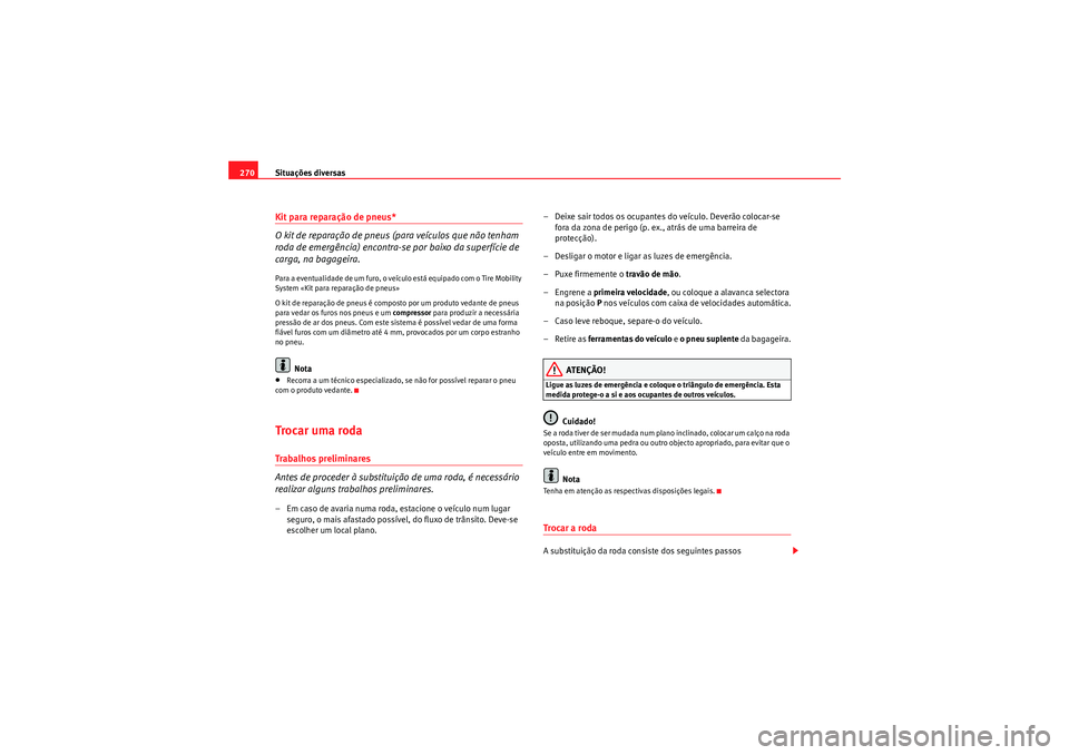Seat Altea 2011 Manual do proprietário (in Portuguese) Situações diversas
270Kit para reparação de pneus*
O kit de reparação de pneus (para veículos que não tenham
roda de emergência) encontra-se por baixo da superfície de
carga, na bagageira. Seat Altea 2011 Manual do proprietário (in Portuguese) Situações diversas
270Kit para reparação de pneus*
O kit de reparação de pneus (para veículos que não tenham
roda de emergência) encontra-se por baixo da superfície de
carga, na bagageira.