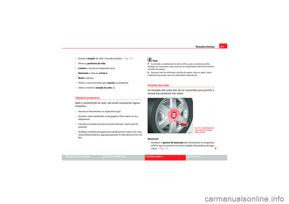 Seat Altea 2011 Manual do proprietário (in Portuguese) Situações diversas271
Segurança como prioridade
Instruções de Utilização
Conselhos práticos
Dados Técnicos
–Extraia o tampão da roda. Consulte também ⇒fig. 175
–Alivie os parafusos Seat Altea 2011 Manual do proprietário (in Portuguese) Situações diversas271
Segurança como prioridade
Instruções de Utilização
Conselhos práticos
Dados Técnicos
–Extraia o tampão da roda. Consulte também ⇒fig. 175
–Alivie os parafusos