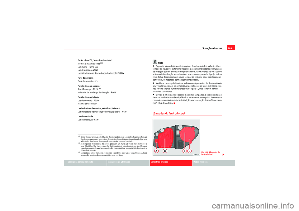 Seat Altea 2011 Manual do proprietário (in Portuguese) Situações diversas283
Segurança como prioridade
Instruções de Utilização
Conselhos práticos
Dados Técnicos
Faróis xénon
26) / autodireccionáveis*
Médios e máximos - D1S
27)
Luz diurna - Seat Altea 2011 Manual do proprietário (in Portuguese) Situações diversas283
Segurança como prioridade
Instruções de Utilização
Conselhos práticos
Dados Técnicos
Faróis xénon
26) / autodireccionáveis*
Médios e máximos - D1S
27)
Luz diurna -