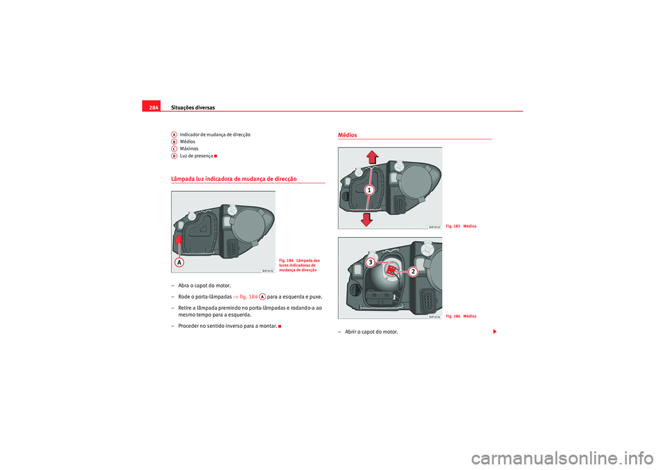 Seat Altea 2011 Manual do proprietário (in Portuguese) Situações diversas
284
Indicador de mudança de direcção
Médios
Máximos
Luz de presença
Lâmpada luz indicadora de mudança de direcção–Abra o capot do motor.
– Rode o porta-lâmpadas ⇠Seat Altea 2011 Manual do proprietário (in Portuguese) Situações diversas
284
Indicador de mudança de direcção
Médios
Máximos
Luz de presença
Lâmpada luz indicadora de mudança de direcção–Abra o capot do motor.
– Rode o porta-lâmpadas â‡