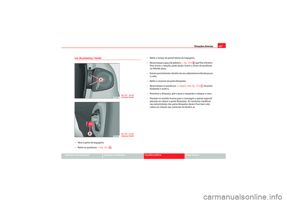 Seat Altea 2011 Manual do proprietário (in Portuguese) Situações diversas287
Segurança como prioridade
Instruções de Utilização
Conselhos práticos
Dados Técnicos
Luz de presença/ travão– Abra a porta da bagageira.
–Retire os parafusos ⇒fi Seat Altea 2011 Manual do proprietário (in Portuguese) Situações diversas287
Segurança como prioridade
Instruções de Utilização
Conselhos práticos
Dados Técnicos
Luz de presença/ travão– Abra a porta da bagageira.
–Retire os parafusos ⇒fi