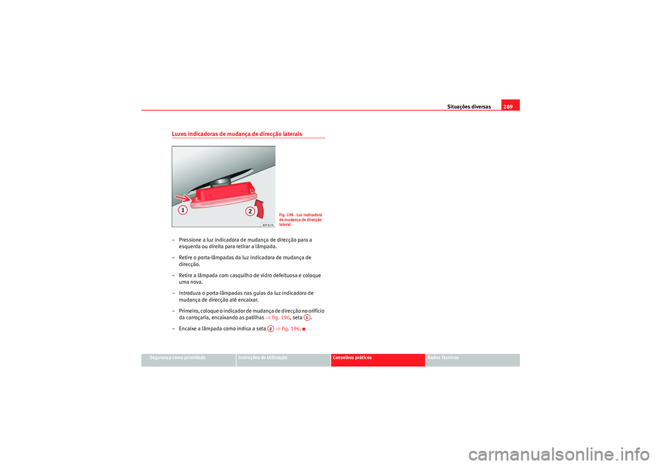 Seat Altea 2011 Manual do proprietário (in Portuguese) Situações diversas289
Segurança como prioridade
Instruções de Utilização
Conselhos práticos
Dados Técnicos
Luzes indicadoras de mudança de direcção laterais– Pressione a luz indicadora d Seat Altea 2011 Manual do proprietário (in Portuguese) Situações diversas289
Segurança como prioridade
Instruções de Utilização
Conselhos práticos
Dados Técnicos
Luzes indicadoras de mudança de direcção laterais– Pressione a luz indicadora d
