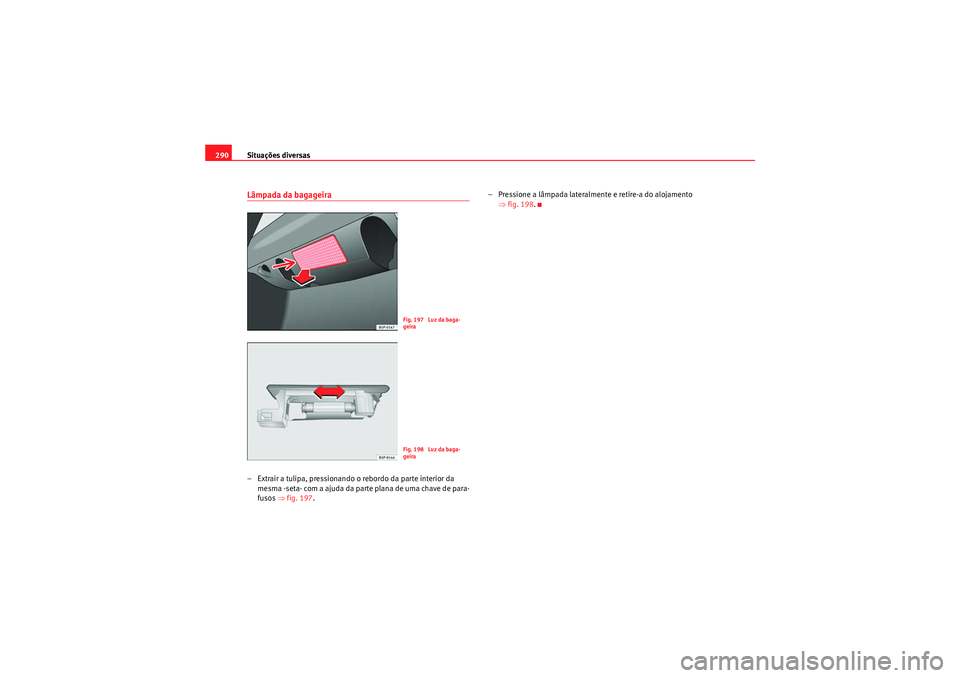 Seat Altea 2011 Manual do proprietário (in Portuguese) Situações diversas
290Lâmpada da bagageira– Extrair a tulipa, pressionando o rebordo da parte interior da
mesma -seta- com a ajuda da parte plana de uma chave de para-
fusos ⇒fig. 197 . – P Seat Altea 2011 Manual do proprietário (in Portuguese) Situações diversas
290Lâmpada da bagageira– Extrair a tulipa, pressionando o rebordo da parte interior da
mesma -seta- com a ajuda da parte plana de uma chave de para-
fusos ⇒fig. 197 . – P