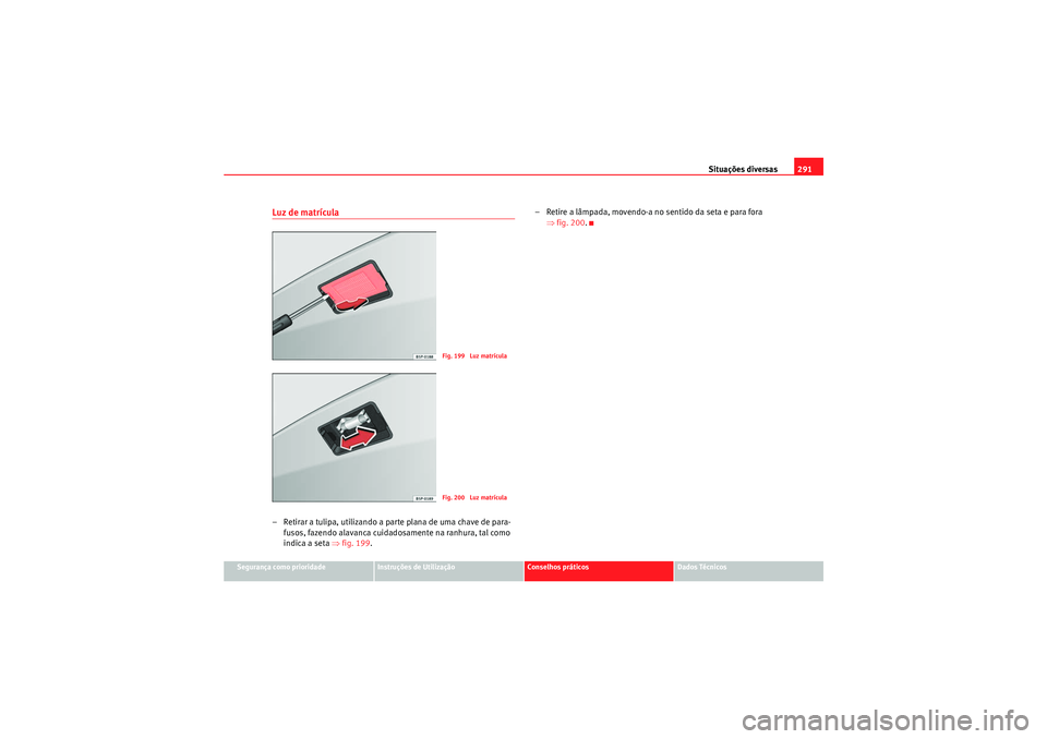 Seat Altea 2011 Manual do proprietário (in Portuguese) Situações diversas291
Segurança como prioridade
Instruções de Utilização
Conselhos práticos
Dados Técnicos
Luz de matrícula– Retirar a tulipa, utilizando a parte plana de uma chave de para Seat Altea 2011 Manual do proprietário (in Portuguese) Situações diversas291
Segurança como prioridade
Instruções de Utilização
Conselhos práticos
Dados Técnicos
Luz de matrícula– Retirar a tulipa, utilizando a parte plana de uma chave de para