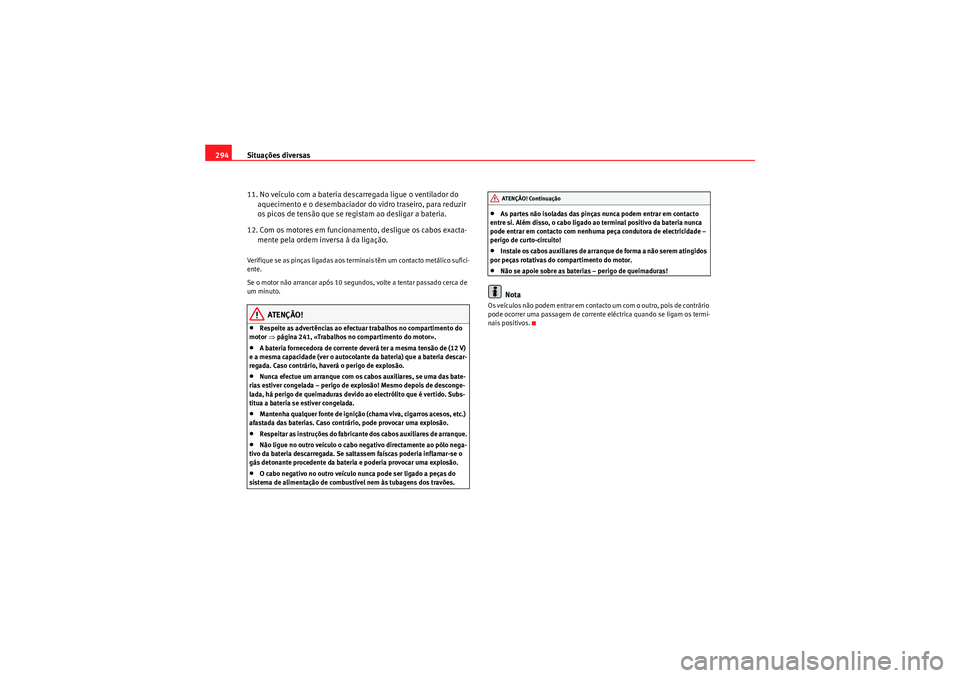 Seat Altea 2011 Manual do proprietário (in Portuguese) Situações diversas
294
11. No veículo com a bateria descarregada ligue o ventilador do aquecimento e o desembaciador do vidro traseiro, para reduzir
os picos de tensão que se re gistam ao desliga Seat Altea 2011 Manual do proprietário (in Portuguese) Situações diversas
294
11. No veículo com a bateria descarregada ligue o ventilador do aquecimento e o desembaciador do vidro traseiro, para reduzir
os picos de tensão que se re gistam ao desliga