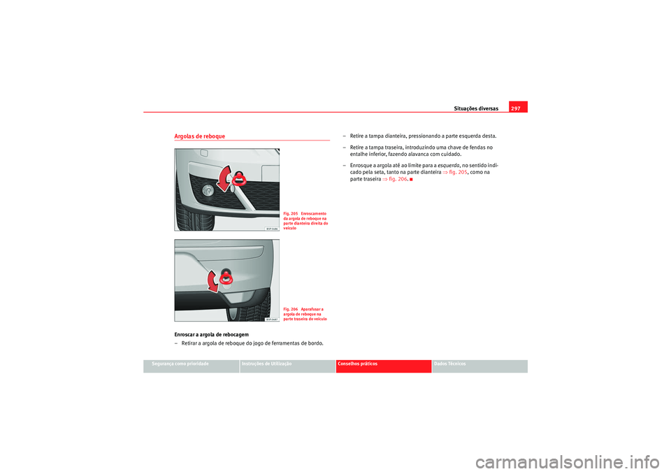 Seat Altea 2011 Manual do proprietário (in Portuguese) Situações diversas297
Segurança como prioridade
Instruções de Utilização
Conselhos práticos
Dados Técnicos
Argolas de reboqueEnroscar a argola de rebocagem
– Retirar a argola de reboque do Seat Altea 2011 Manual do proprietário (in Portuguese) Situações diversas297
Segurança como prioridade
Instruções de Utilização
Conselhos práticos
Dados Técnicos
Argolas de reboqueEnroscar a argola de rebocagem
– Retirar a argola de reboque do