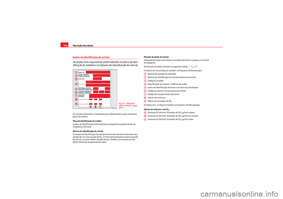 Seat Altea 2011 Manual do proprietário (in Portuguese) Descrição dos dados
300Dados de identificação do veículo
Os dados mais importantes estão referidos na placa de iden-
tificação do modelo e na etiqueta de identificação do veículo.Os veícul Seat Altea 2011 Manual do proprietário (in Portuguese) Descrição dos dados
300Dados de identificação do veículo
Os dados mais importantes estão referidos na placa de iden-
tificação do modelo e na etiqueta de identificação do veículo.Os veícul