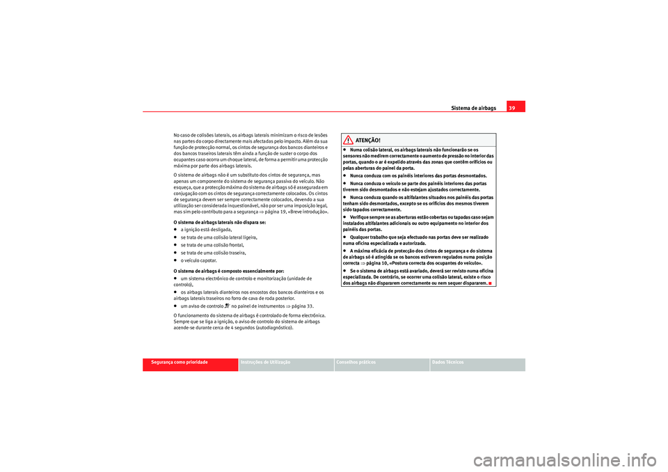 Seat Altea 2011  Manual do proprietário (in Portuguese)  Sistema de airbags39
Segurança como prioridade
Instruções de Utilização
Conselhos práticos
Dados Técnicos
No caso de colisões laterais, os airbags laterais minimizam o risco de lesões 
nas pa