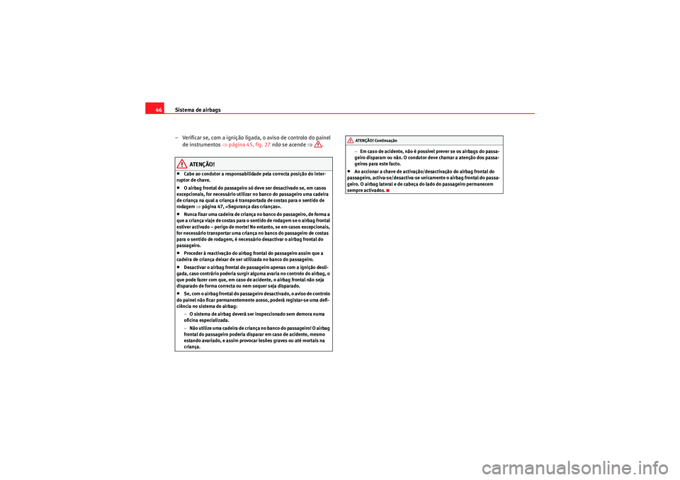 Seat Altea 2011 Manual do proprietário (in Portuguese) Sistema de airbags
46
– Verificar se, com a ignição ligada , o aviso de controlo do painel
de instrumentos ⇒página 45, fig. 27 não se acende ⇒.
ATENÇÃO!
•Cabe ao condutor a responsa Seat Altea 2011 Manual do proprietário (in Portuguese) Sistema de airbags
46
– Verificar se, com a ignição ligada , o aviso de controlo do painel
de instrumentos ⇒página 45, fig. 27 não se acende ⇒.
ATENÇÃO!
•Cabe ao condutor a responsa