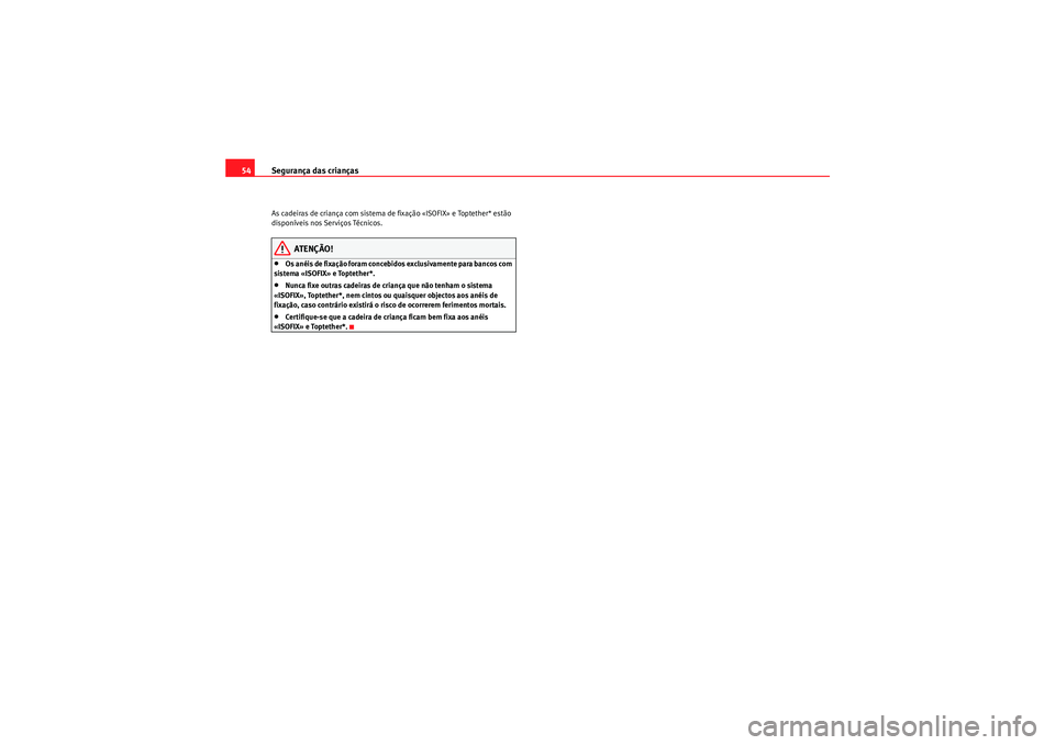 Seat Altea 2011 Manual do proprietário (in Portuguese) Segurança das crianças
54As cadeiras de criança com sistema de fixação «ISOFIX» e Toptether* estão
disponíveis nos Serviços Técnicos.
ATENÇÃO!
•Os anéis de fixação foram concebidos Seat Altea 2011 Manual do proprietário (in Portuguese) Segurança das crianças
54As cadeiras de criança com sistema de fixação «ISOFIX» e Toptether* estão
disponíveis nos Serviços Técnicos.
ATENÇÃO!
•Os anéis de fixação foram concebidos