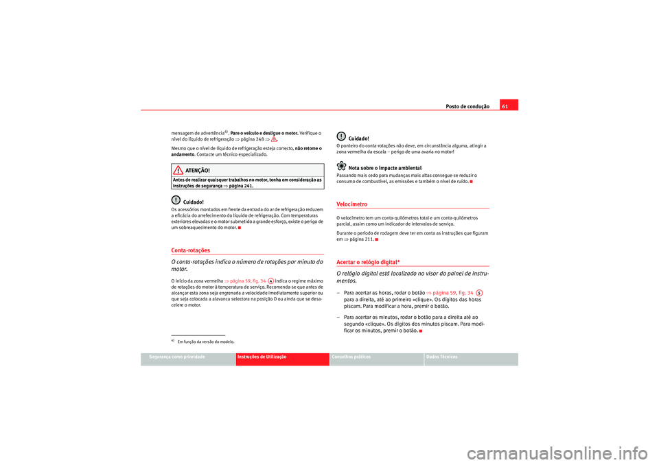 Seat Altea 2011  Manual do proprietário (in Portuguese)  Posto de condução61
Segurança como prioridade
Instruções de Utilização
Conselhos práticos
Dados Técnicos
mensagem de advertência
4). 
Pare o veículo e desligue o motor.  Ve r if ique  o  
n