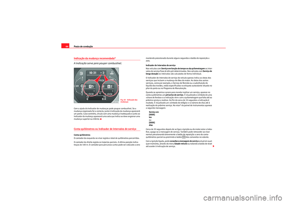 Seat Altea 2011  Manual do proprietário (in Portuguese)  Posto de condução
64Indicação da mudança recomendada* 
A indicação serve para poupar combustível.Com a ajuda do indicador de mudanças pode poupar combustível. Se a 
mudança engrenada for a 