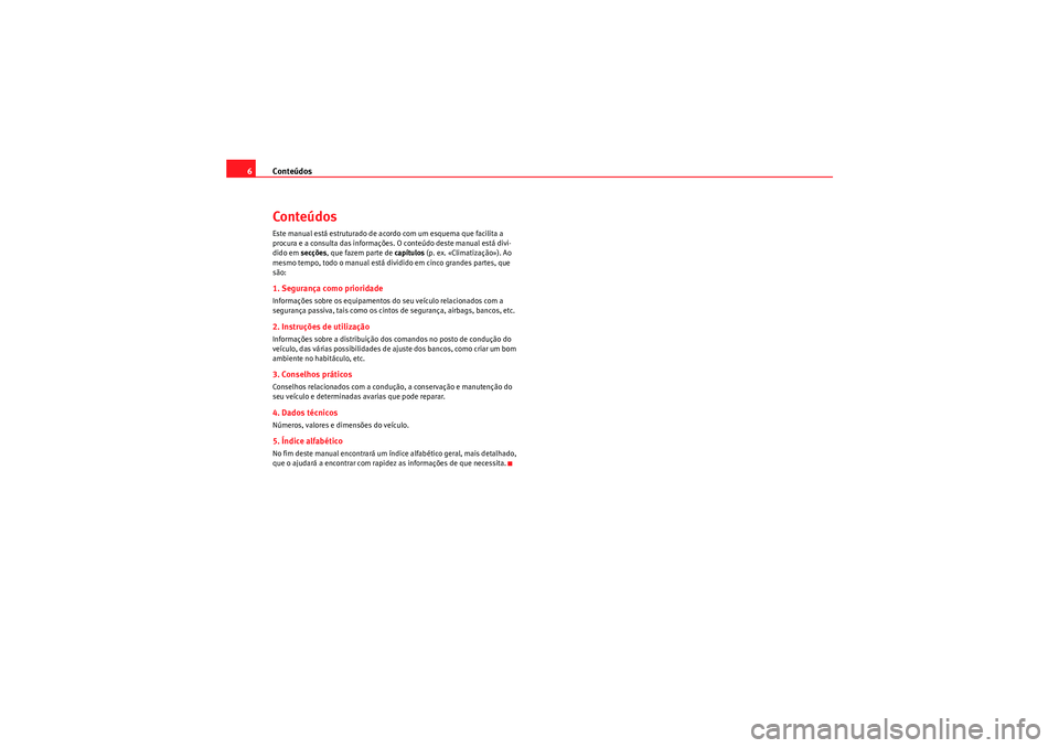 Seat Altea 2011  Manual do proprietário (in Portuguese)  Conteúdos
6ConteúdosEste manual está estruturado de acordo com um esquema que facilita a 
procura e a consulta das informações. O conteúdo deste manual está divi-
dido em  secções, que fazem 