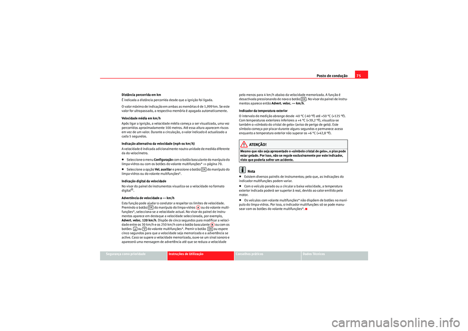 Seat Altea 2011  Manual do proprietário (in Portuguese)  Posto de condução75
Segurança como prioridade
Instruções de Utilização
Conselhos práticos
Dados Técnicos
Distância percorrida em km
É indicada a distância percorrida desde que a ignição 