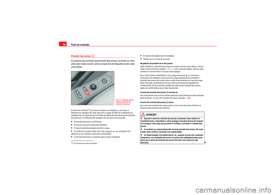 Seat Altea 2011  Manual do proprietário (in Portuguese)  Posto de condução
88Pressão dos pneus 
�~
O sistema de controlo da pressão dos pneus controla as rota-
ções das rodas assim como o espectro de frequência de cada 
uma delas.O aviso de controlo
