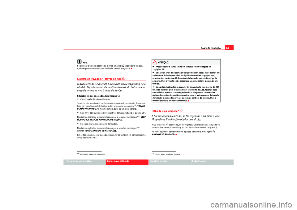 Seat Altea 2011  Manual do proprietário (in Portuguese)  Posto de condução89
Segurança como prioridade
Instruções de Utilização
Conselhos práticos
Dados Técnicos
Nota
Se desligar a bateria, acende-se o aviso amarelo 
�~ após ligar a ignição. 
Ap