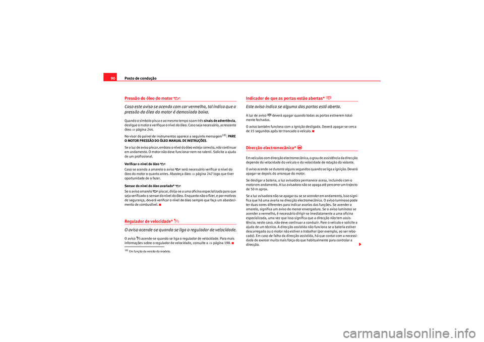 Seat Altea 2011  Manual do proprietário (in Portuguese)  Posto de condução
90Pressão do óleo do motor 
�E
Caso este aviso se acenda com cor vermelha, tal indica que a 
pressão do óleo do motor é demasiado baixa.Quando o símbolo pisca e ao mesmo temp