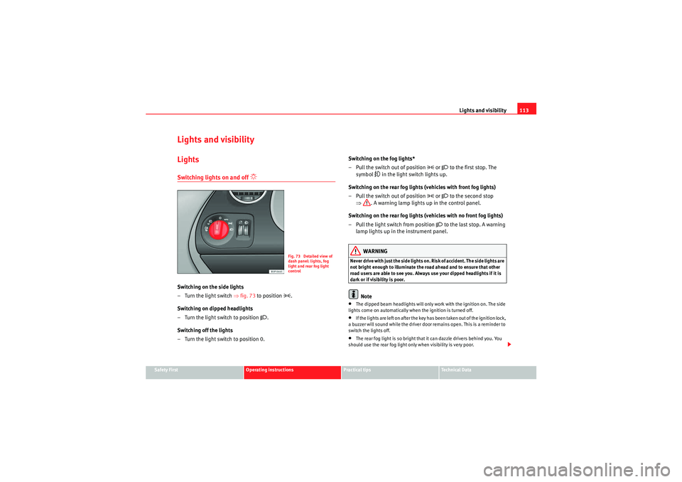 Seat Altea 2010  Owners Manual Lights and visibility113
Safety First
Operating instructions
Practical tips
Technical Data
Lights and visibilityLightsSwitching lights on and off 
 
Switching on the side lights
–Turn the light s