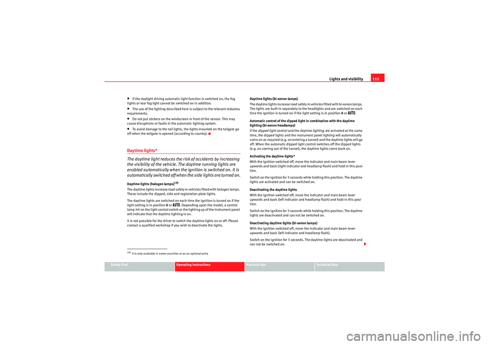 Seat Altea 2010  Owners Manual Lights and visibility115
Safety First
Operating instructions
Practical tips
Technical Data
•If the daylight driving automatic light function is switched on, the fog 
lights or rear fog light cannot 
