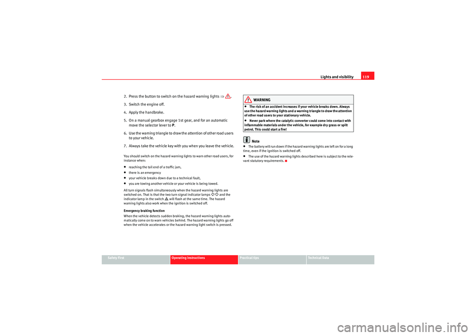 Seat Altea 2010  Owners Manual Lights and visibility119
Safety First
Operating instructions
Practical tips
Technical Data
2.  Press the button to switch on the hazard warning lights  ⇒.
3.  Switch the engine off.
4.  Apply the ha