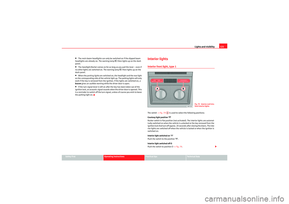 Seat Altea 2010  Owners Manual Lights and visibility121
Safety First
Operating instructions
Practical tips
Technical Data
•The main beam headlights  can only be switched on if the dipped beam 
headlights are already on. The warni