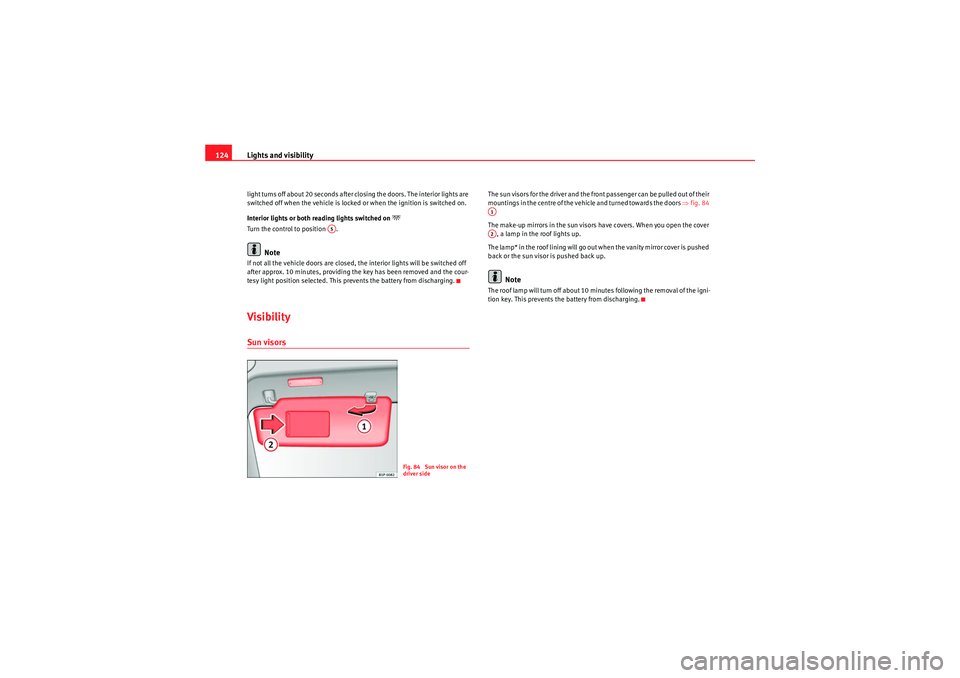 Seat Altea 2010  Owners Manual Lights and visibility
124light turns off about 20 seconds after closing the doors. The interior lights are 
switched off when the vehicle is locked or when the ignition is switched on.
Interior lights
