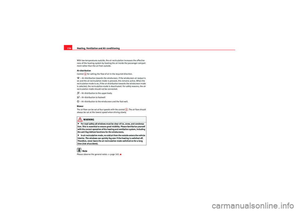 Seat Altea 2010  Owners Manual Heating, Ventilation and Air conditioning
156With low temperatures outside, the air recirculation increases the effective-
ness of the heating system by heating the air inside the passenger compart-
m