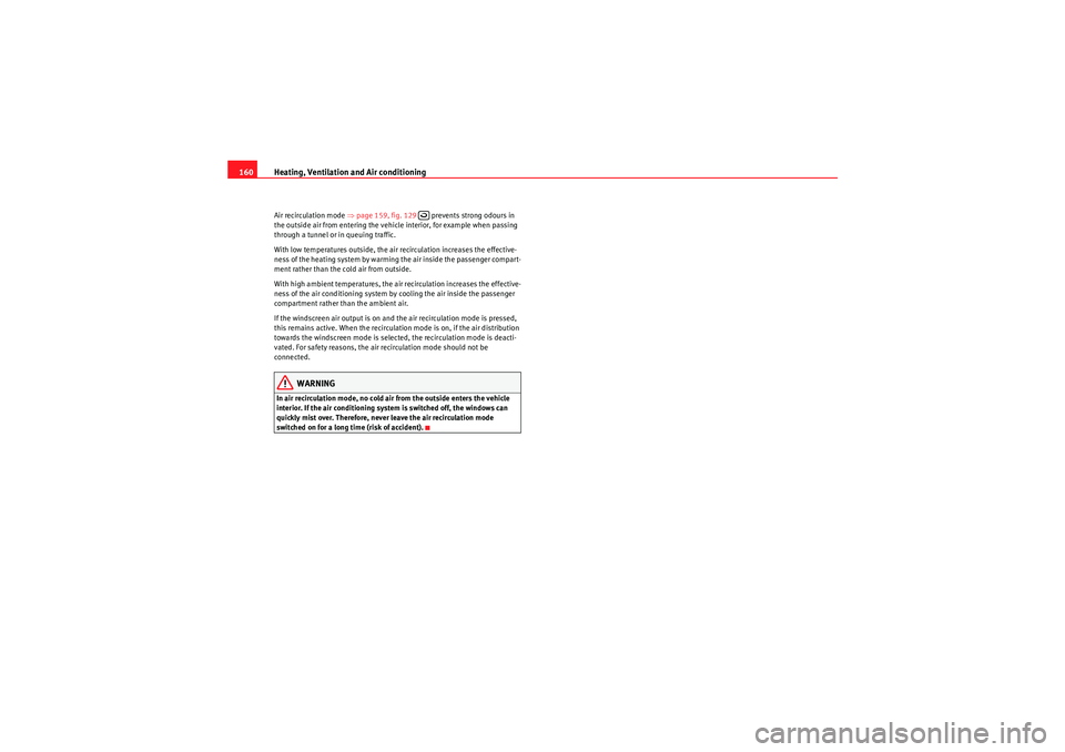 Seat Altea 2010  Owners Manual Heating, Ventilation and Air conditioning
160Air recirculation mode  ⇒page 159, fig. 129    prevents strong odours in 
the outside air from entering the vehicle interior, for example when passing 
t