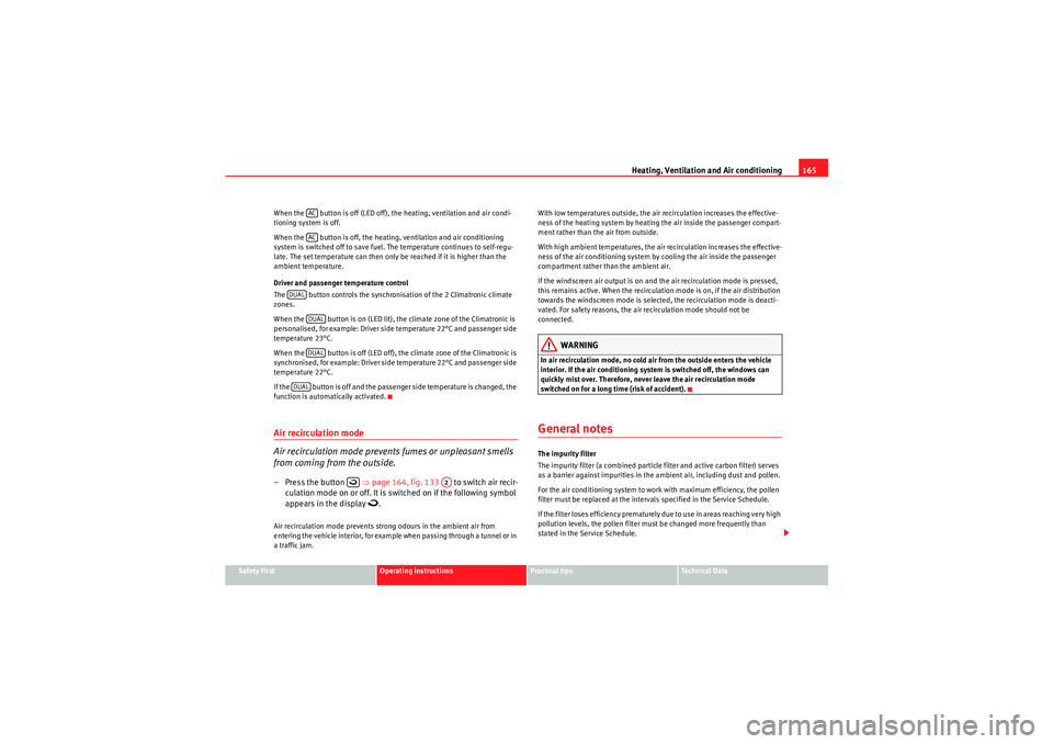 Seat Altea 2010  Owners Manual Heating, Ventilation and Air conditioning165
Safety First
Operating instructions
Practical tips
Technical Data
When the   button is off (LED off), the heating, ventilation and air condi-
tioning syste